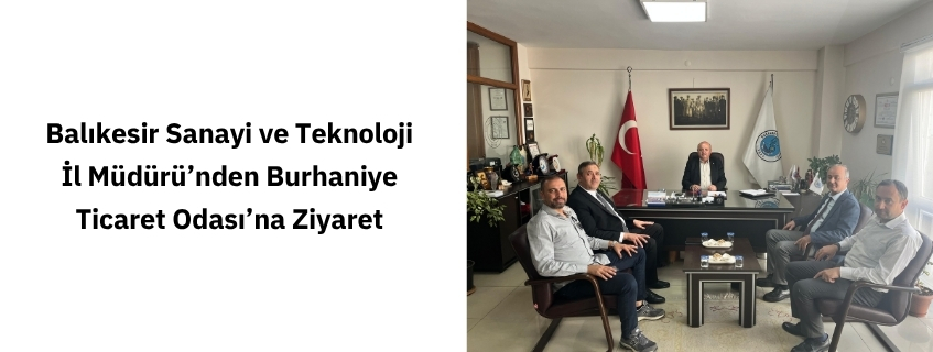 Balıkesir Sanayi ve Teknoloji İl Müdürü’nden Burhaniye Ticaret Odası’na Ziyaret